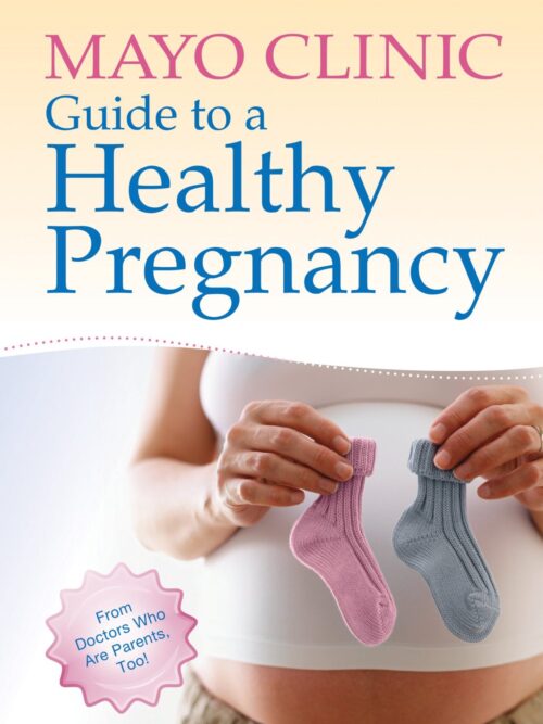 Mayo Clinic Guide to a Healthy Pregnancy: From Doctors Who Are Parents, Too!