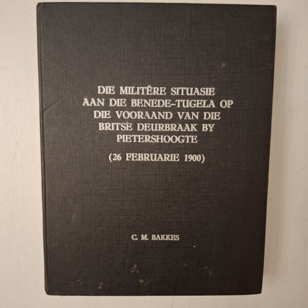 Die militêre Situasie Aan Die Benede-Tugela Op Die Vooraand Van Die Britse Deurbraak By Pietershoogte – Casparus Marius Bakkes secondhand book