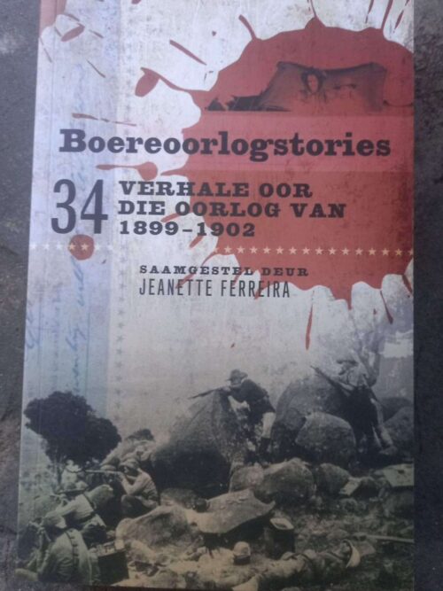 Boereoorlogstories: 34 Verhale Oor Die Oorlog Van 1899 - 1902 -- Jeanette Ferreira